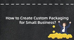 How to Create Custom Packaging for Small Business?